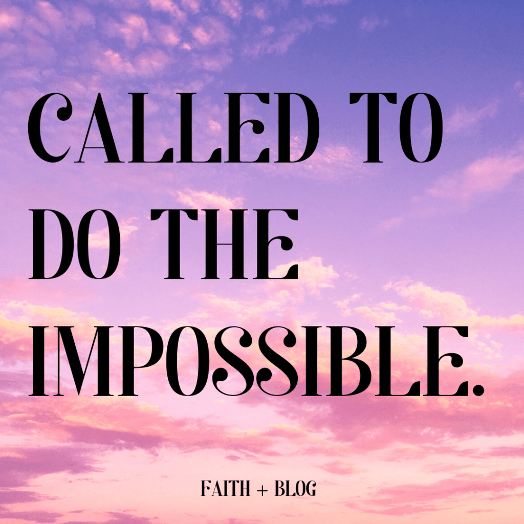 CALLED TO DO THE “IMPOSSIBLE”.